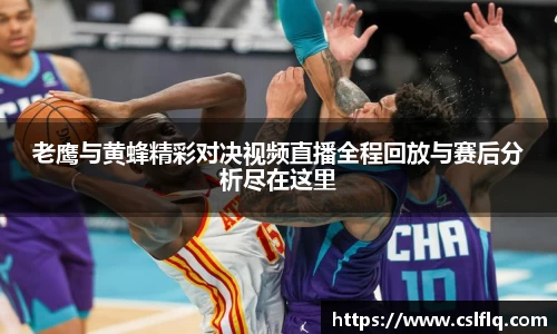 老鹰与黄蜂精彩对决视频直播全程回放与赛后分析尽在这里